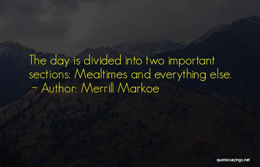 Merrill Markoe Quotes: The Day Is Divided Into Two Important Sections: Mealtimes And Everything Else.