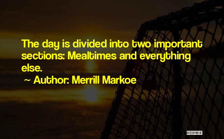 Merrill Markoe Quotes: The Day Is Divided Into Two Important Sections: Mealtimes And Everything Else.