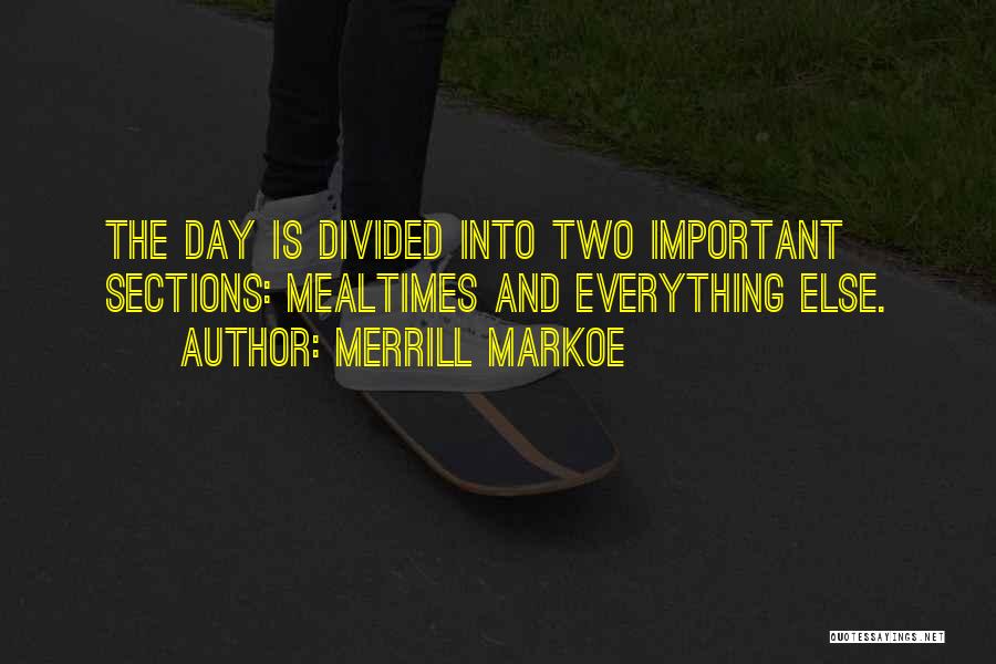 Merrill Markoe Quotes: The Day Is Divided Into Two Important Sections: Mealtimes And Everything Else.