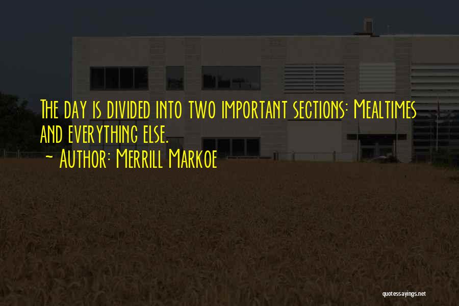 Merrill Markoe Quotes: The Day Is Divided Into Two Important Sections: Mealtimes And Everything Else.