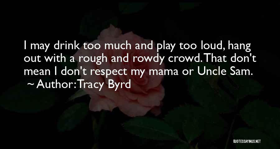 Tracy Byrd Quotes: I May Drink Too Much And Play Too Loud, Hang Out With A Rough And Rowdy Crowd. That Don't Mean
