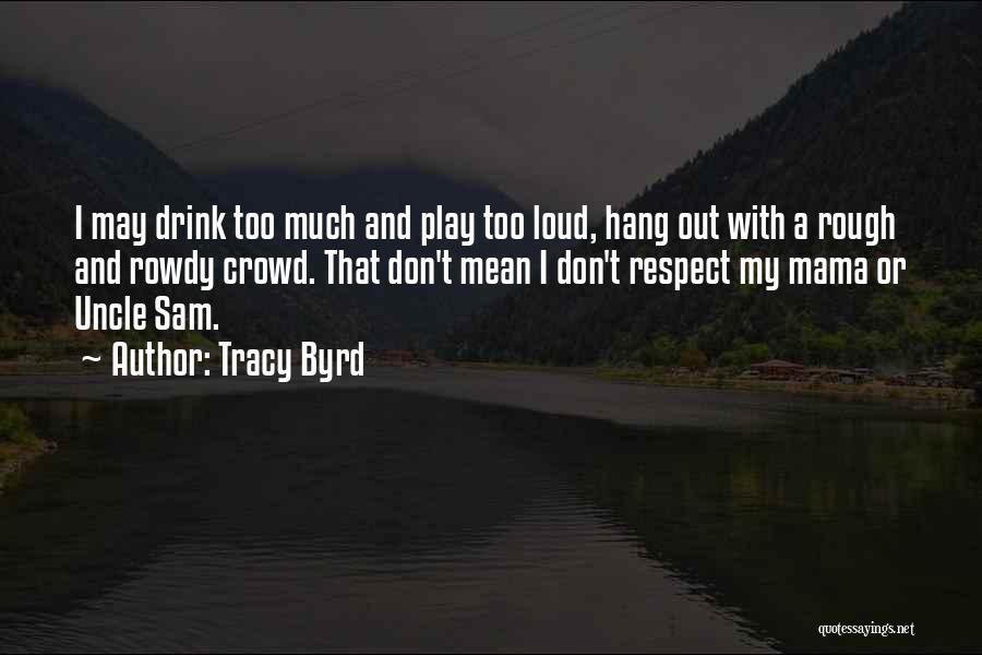 Tracy Byrd Quotes: I May Drink Too Much And Play Too Loud, Hang Out With A Rough And Rowdy Crowd. That Don't Mean