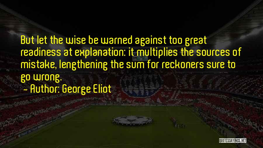 George Eliot Quotes: But Let The Wise Be Warned Against Too Great Readiness At Explanation: It Multiplies The Sources Of Mistake, Lengthening The