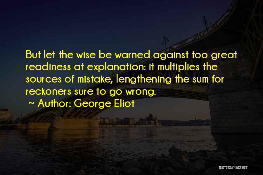 George Eliot Quotes: But Let The Wise Be Warned Against Too Great Readiness At Explanation: It Multiplies The Sources Of Mistake, Lengthening The