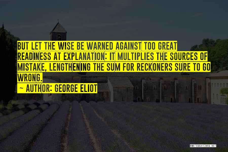 George Eliot Quotes: But Let The Wise Be Warned Against Too Great Readiness At Explanation: It Multiplies The Sources Of Mistake, Lengthening The