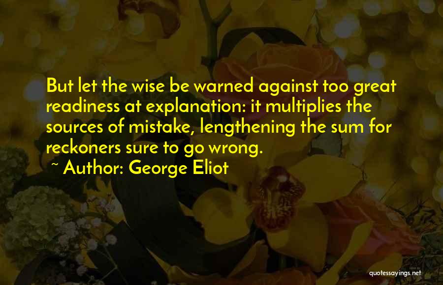 George Eliot Quotes: But Let The Wise Be Warned Against Too Great Readiness At Explanation: It Multiplies The Sources Of Mistake, Lengthening The