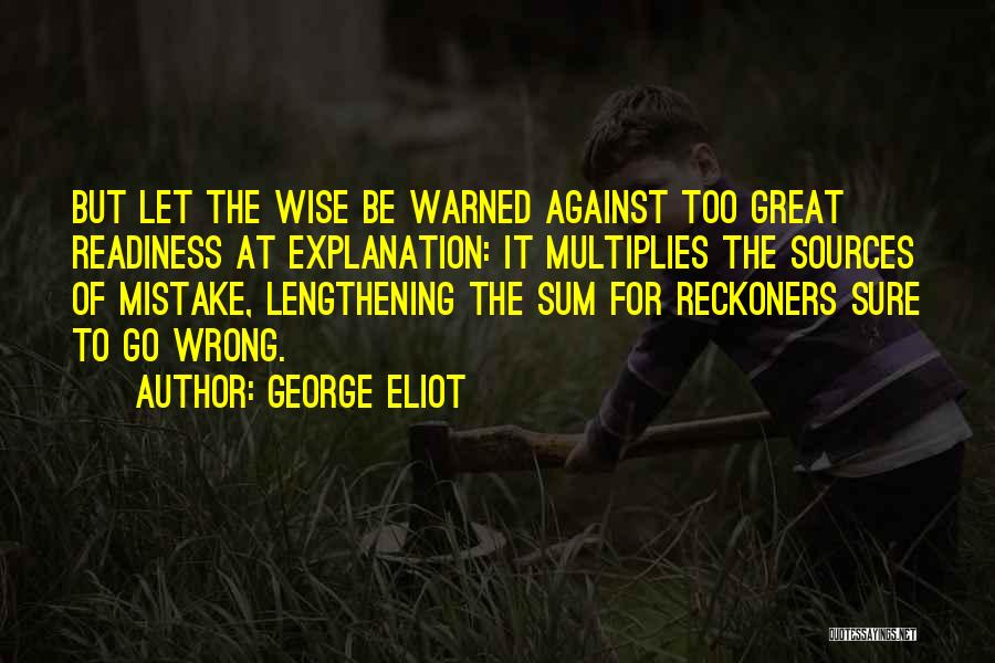 George Eliot Quotes: But Let The Wise Be Warned Against Too Great Readiness At Explanation: It Multiplies The Sources Of Mistake, Lengthening The