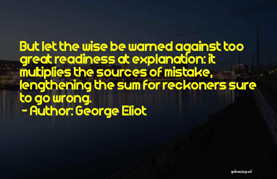 George Eliot Quotes: But Let The Wise Be Warned Against Too Great Readiness At Explanation: It Multiplies The Sources Of Mistake, Lengthening The