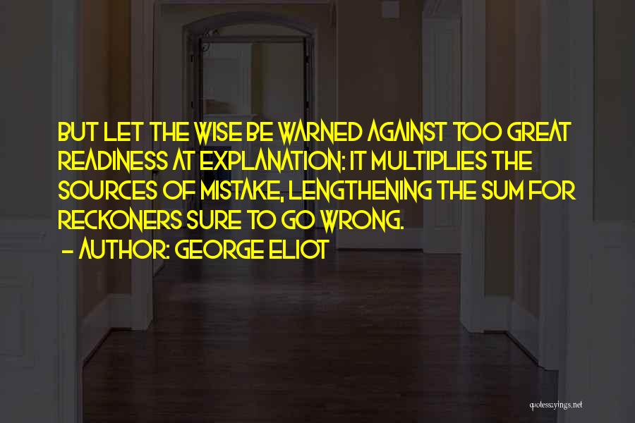 George Eliot Quotes: But Let The Wise Be Warned Against Too Great Readiness At Explanation: It Multiplies The Sources Of Mistake, Lengthening The