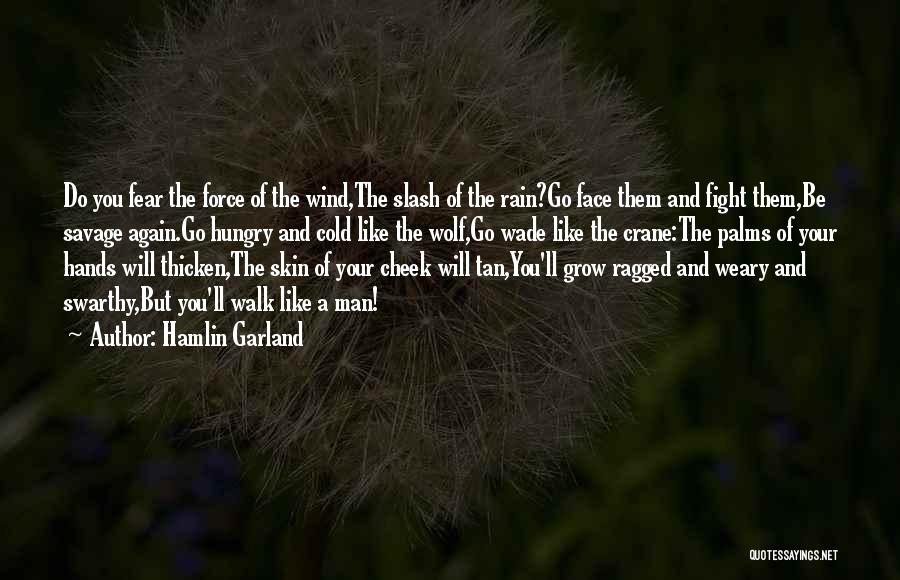 Hamlin Garland Quotes: Do You Fear The Force Of The Wind,the Slash Of The Rain?go Face Them And Fight Them,be Savage Again.go Hungry