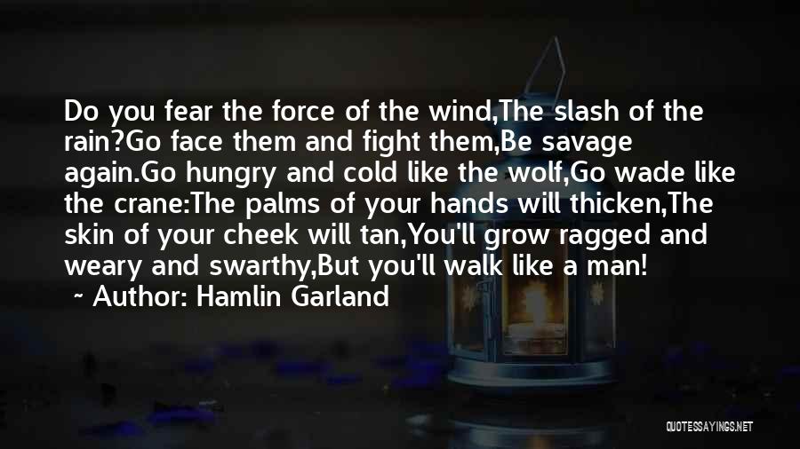 Hamlin Garland Quotes: Do You Fear The Force Of The Wind,the Slash Of The Rain?go Face Them And Fight Them,be Savage Again.go Hungry