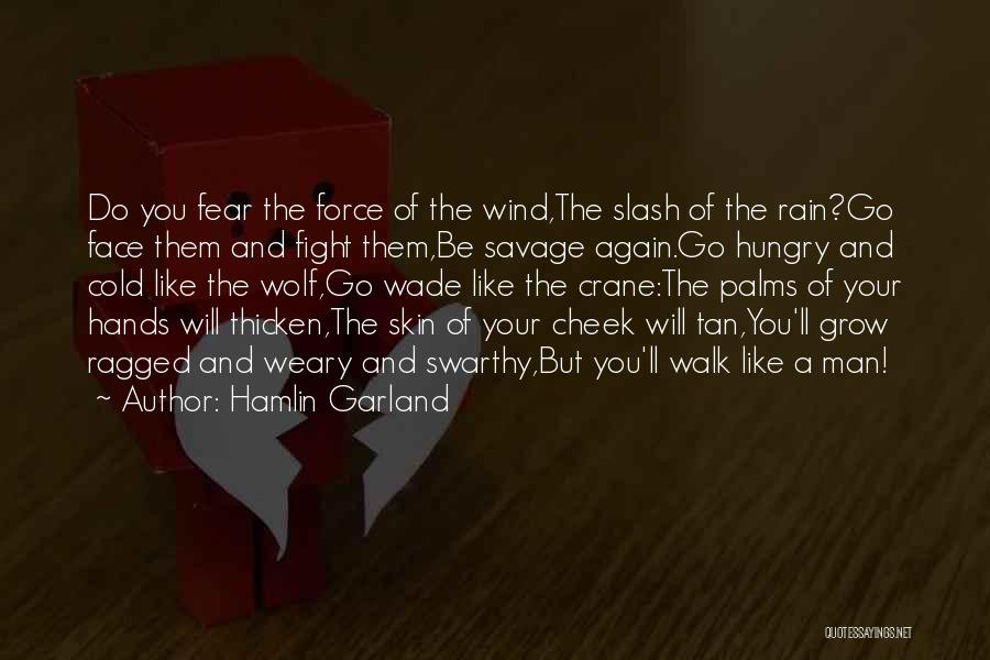 Hamlin Garland Quotes: Do You Fear The Force Of The Wind,the Slash Of The Rain?go Face Them And Fight Them,be Savage Again.go Hungry
