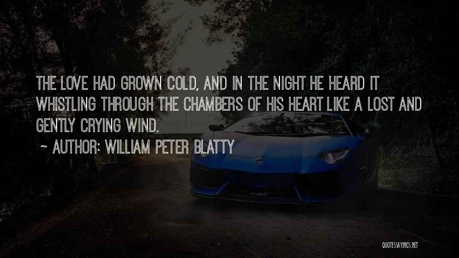 William Peter Blatty Quotes: The Love Had Grown Cold, And In The Night He Heard It Whistling Through The Chambers Of His Heart Like