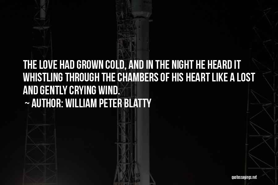 William Peter Blatty Quotes: The Love Had Grown Cold, And In The Night He Heard It Whistling Through The Chambers Of His Heart Like