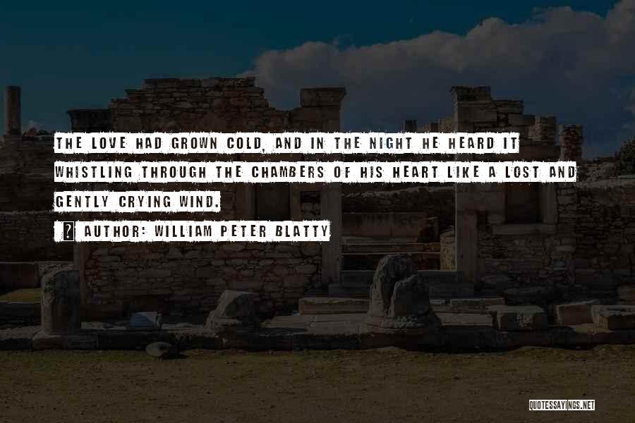 William Peter Blatty Quotes: The Love Had Grown Cold, And In The Night He Heard It Whistling Through The Chambers Of His Heart Like