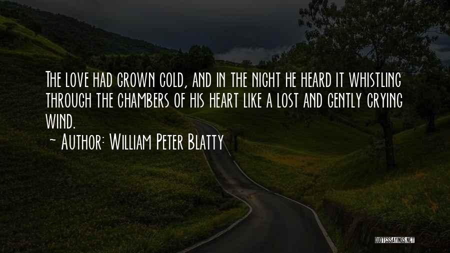 William Peter Blatty Quotes: The Love Had Grown Cold, And In The Night He Heard It Whistling Through The Chambers Of His Heart Like