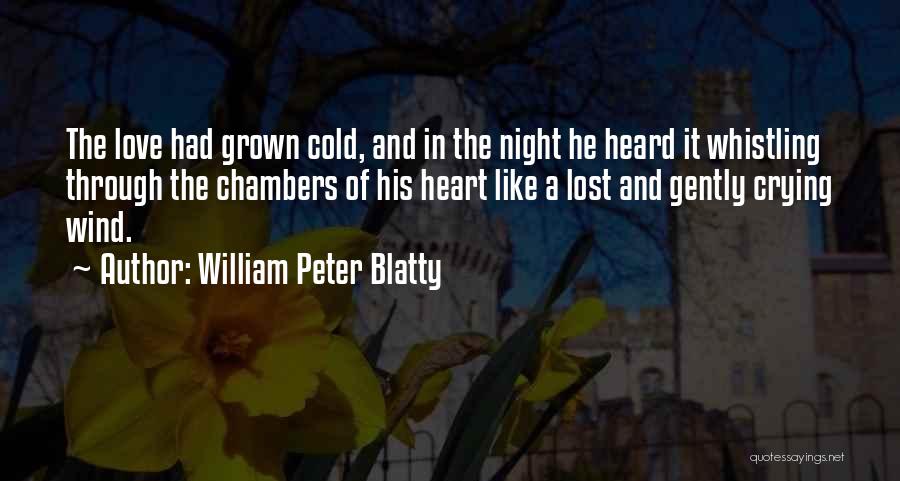 William Peter Blatty Quotes: The Love Had Grown Cold, And In The Night He Heard It Whistling Through The Chambers Of His Heart Like