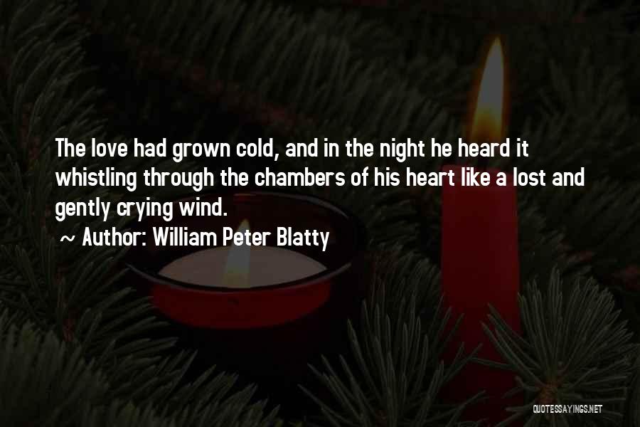 William Peter Blatty Quotes: The Love Had Grown Cold, And In The Night He Heard It Whistling Through The Chambers Of His Heart Like