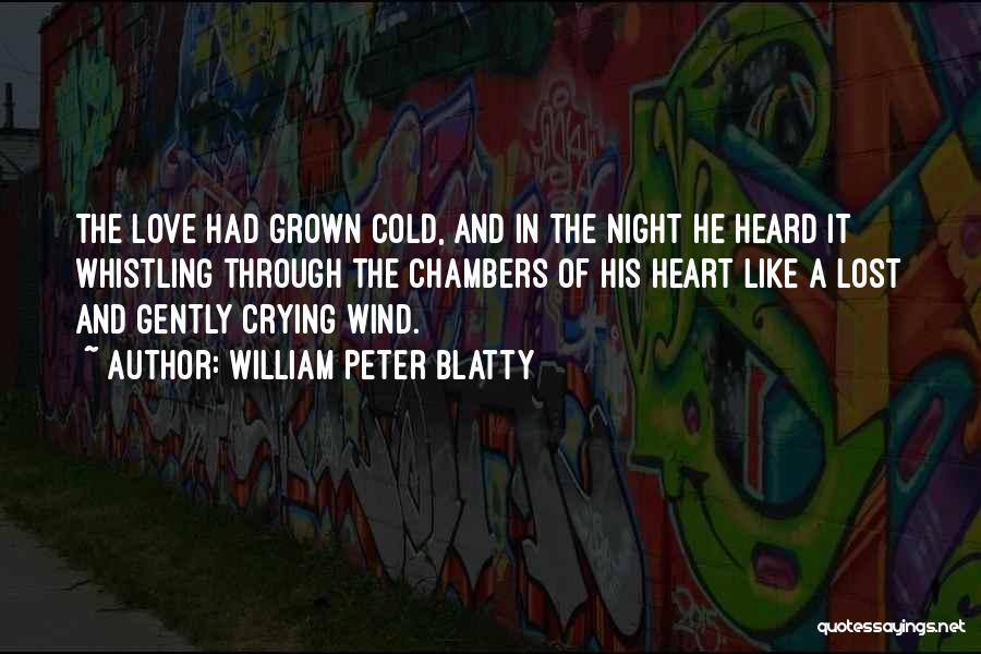 William Peter Blatty Quotes: The Love Had Grown Cold, And In The Night He Heard It Whistling Through The Chambers Of His Heart Like