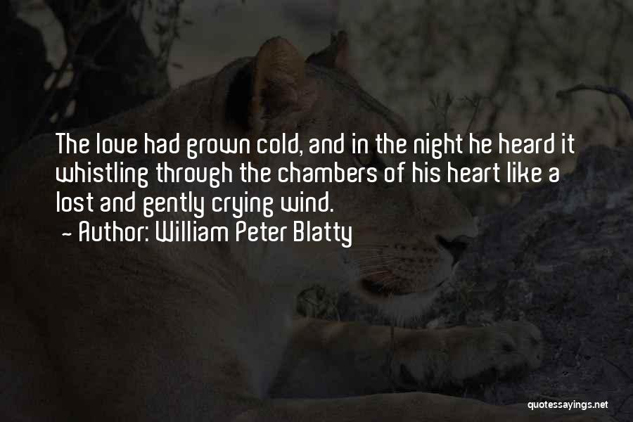 William Peter Blatty Quotes: The Love Had Grown Cold, And In The Night He Heard It Whistling Through The Chambers Of His Heart Like