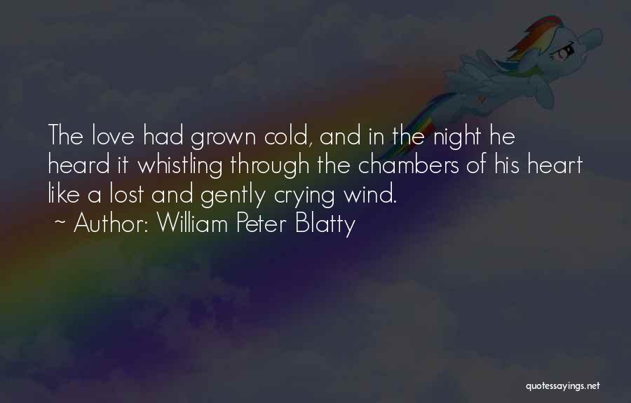 William Peter Blatty Quotes: The Love Had Grown Cold, And In The Night He Heard It Whistling Through The Chambers Of His Heart Like