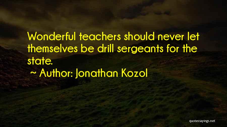 Jonathan Kozol Quotes: Wonderful Teachers Should Never Let Themselves Be Drill Sergeants For The State.