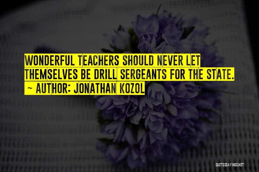 Jonathan Kozol Quotes: Wonderful Teachers Should Never Let Themselves Be Drill Sergeants For The State.