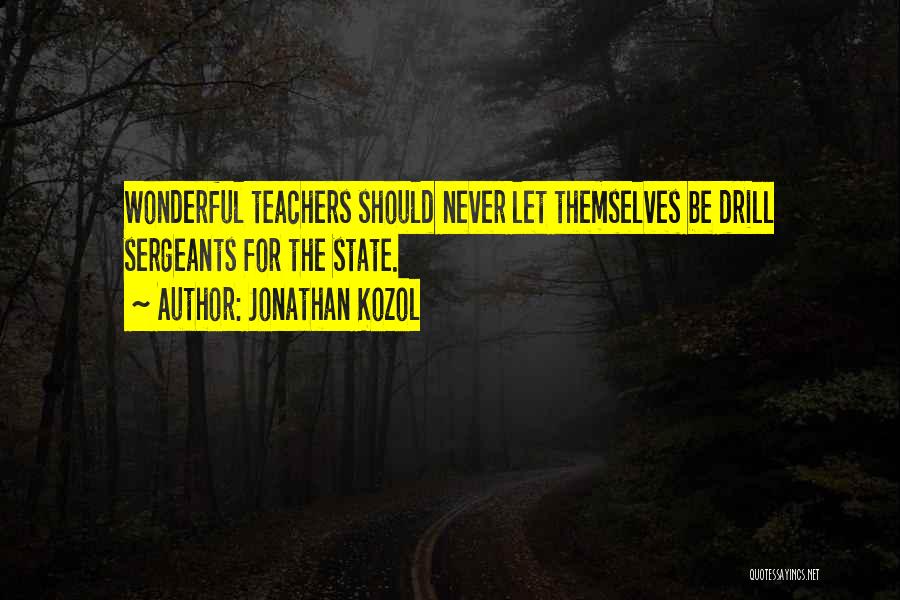 Jonathan Kozol Quotes: Wonderful Teachers Should Never Let Themselves Be Drill Sergeants For The State.