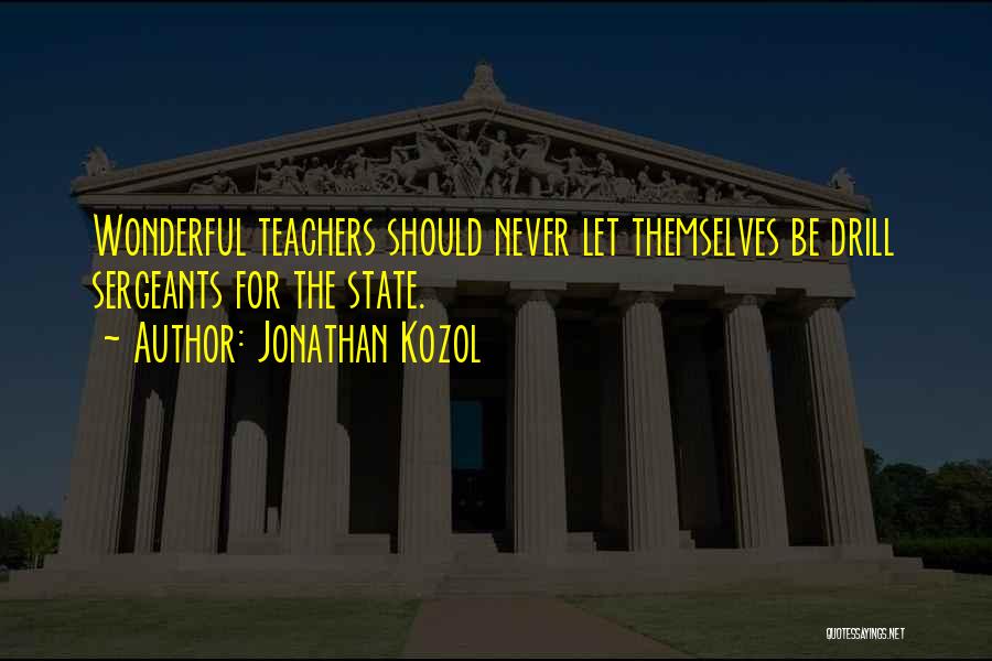 Jonathan Kozol Quotes: Wonderful Teachers Should Never Let Themselves Be Drill Sergeants For The State.