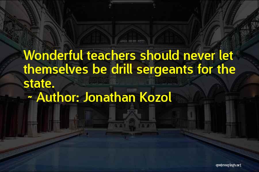 Jonathan Kozol Quotes: Wonderful Teachers Should Never Let Themselves Be Drill Sergeants For The State.