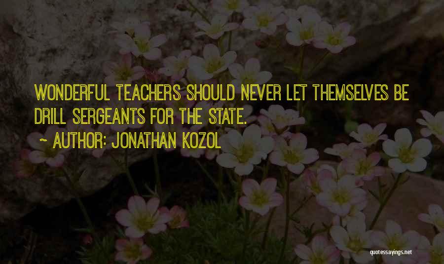 Jonathan Kozol Quotes: Wonderful Teachers Should Never Let Themselves Be Drill Sergeants For The State.