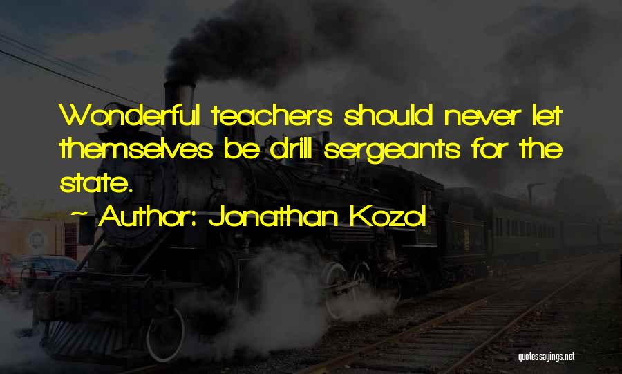 Jonathan Kozol Quotes: Wonderful Teachers Should Never Let Themselves Be Drill Sergeants For The State.