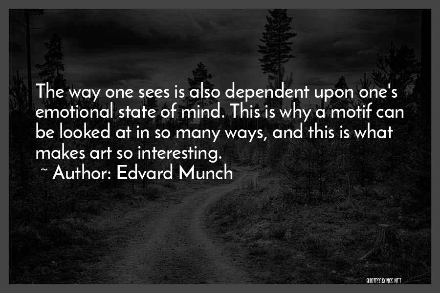 Edvard Munch Quotes: The Way One Sees Is Also Dependent Upon One's Emotional State Of Mind. This Is Why A Motif Can Be