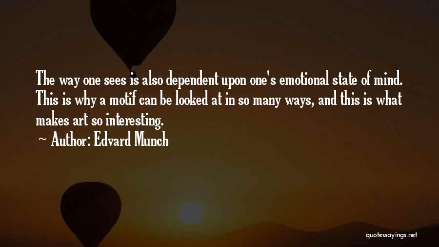 Edvard Munch Quotes: The Way One Sees Is Also Dependent Upon One's Emotional State Of Mind. This Is Why A Motif Can Be