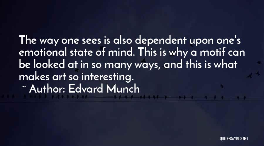 Edvard Munch Quotes: The Way One Sees Is Also Dependent Upon One's Emotional State Of Mind. This Is Why A Motif Can Be