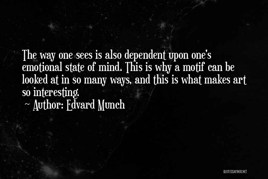 Edvard Munch Quotes: The Way One Sees Is Also Dependent Upon One's Emotional State Of Mind. This Is Why A Motif Can Be