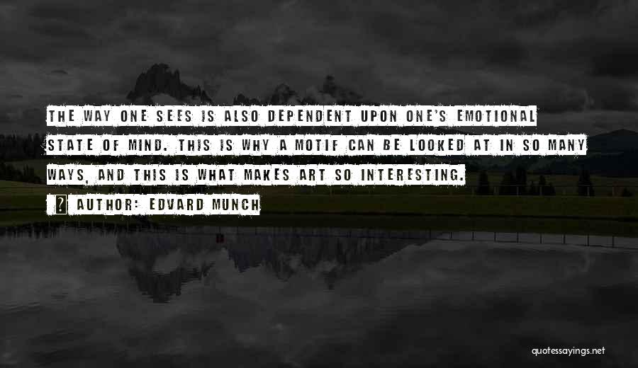 Edvard Munch Quotes: The Way One Sees Is Also Dependent Upon One's Emotional State Of Mind. This Is Why A Motif Can Be