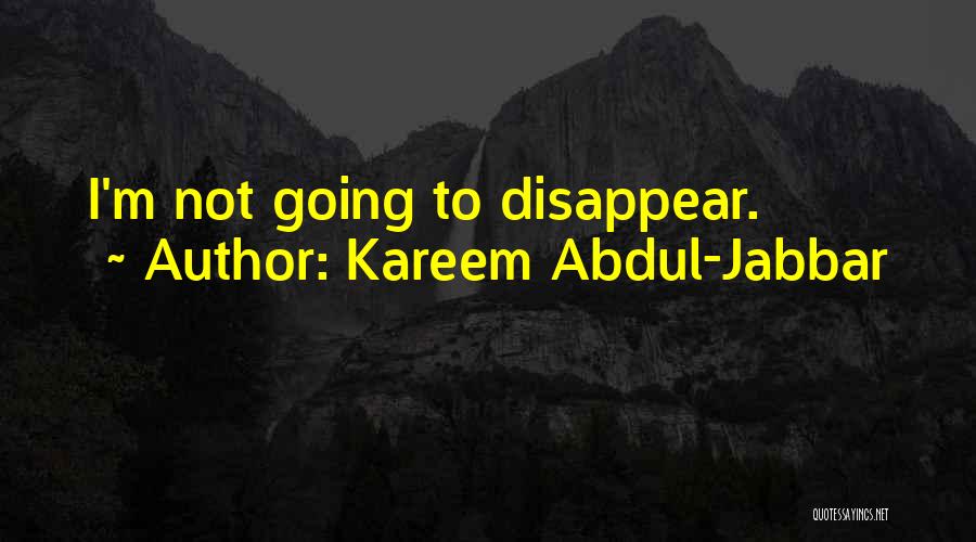 Kareem Abdul-Jabbar Quotes: I'm Not Going To Disappear.