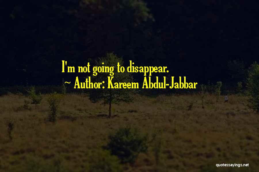 Kareem Abdul-Jabbar Quotes: I'm Not Going To Disappear.