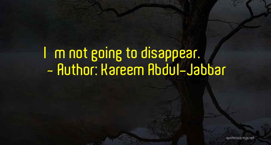 Kareem Abdul-Jabbar Quotes: I'm Not Going To Disappear.