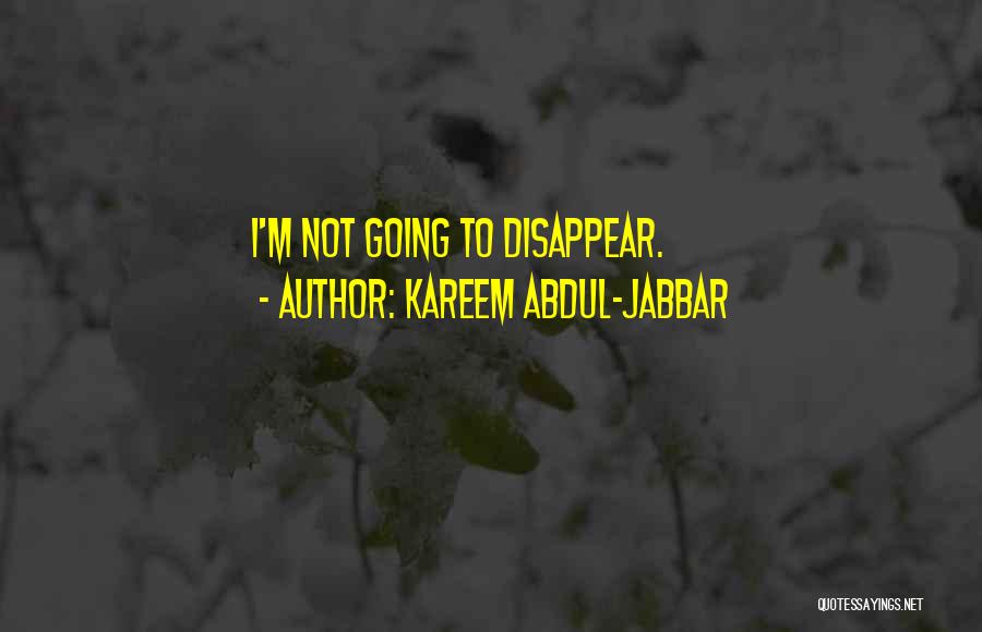 Kareem Abdul-Jabbar Quotes: I'm Not Going To Disappear.