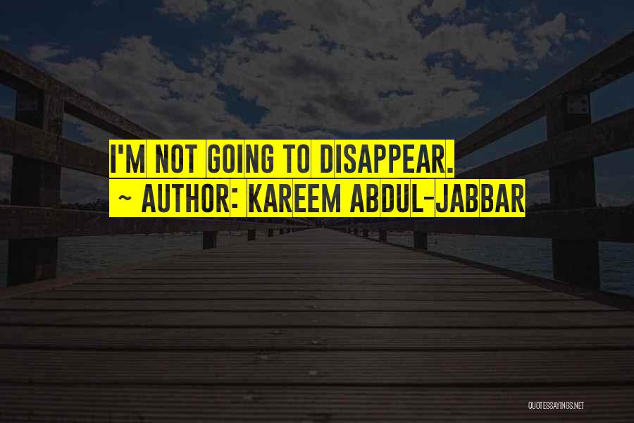 Kareem Abdul-Jabbar Quotes: I'm Not Going To Disappear.