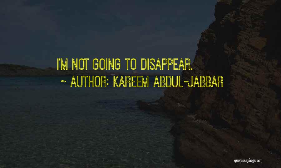 Kareem Abdul-Jabbar Quotes: I'm Not Going To Disappear.