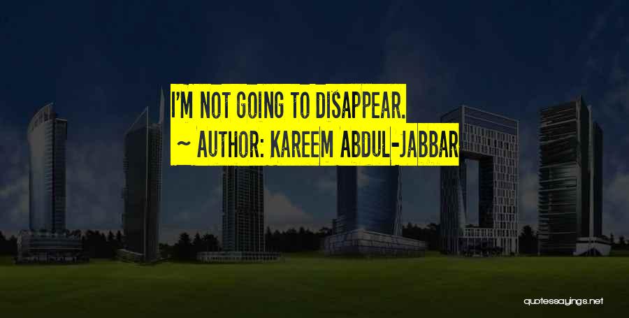 Kareem Abdul-Jabbar Quotes: I'm Not Going To Disappear.