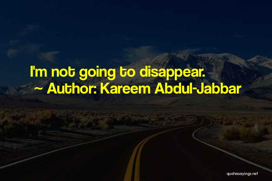 Kareem Abdul-Jabbar Quotes: I'm Not Going To Disappear.