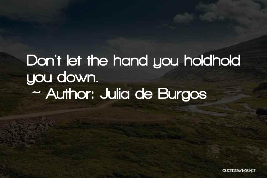 Julia De Burgos Quotes: Don't Let The Hand You Holdhold You Down.