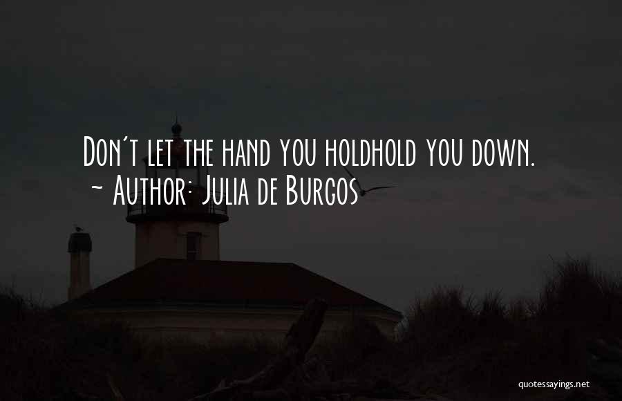 Julia De Burgos Quotes: Don't Let The Hand You Holdhold You Down.