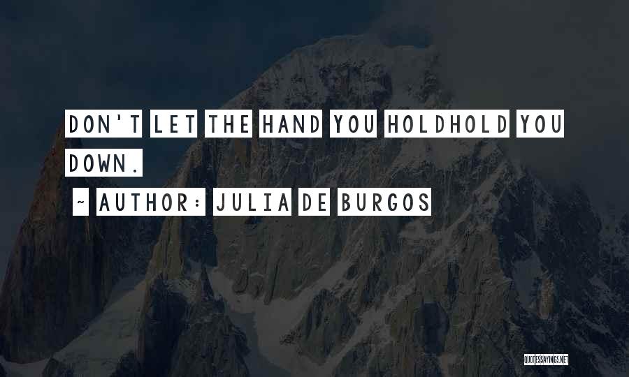 Julia De Burgos Quotes: Don't Let The Hand You Holdhold You Down.