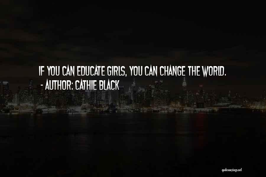 Cathie Black Quotes: If You Can Educate Girls, You Can Change The World.