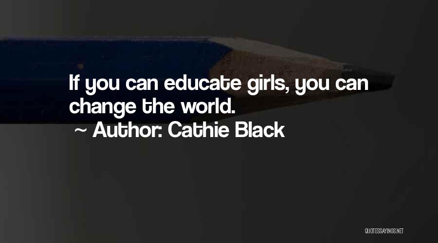 Cathie Black Quotes: If You Can Educate Girls, You Can Change The World.